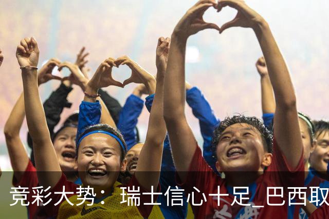 竞彩大势：瑞士信心十足 巴西取胜可期